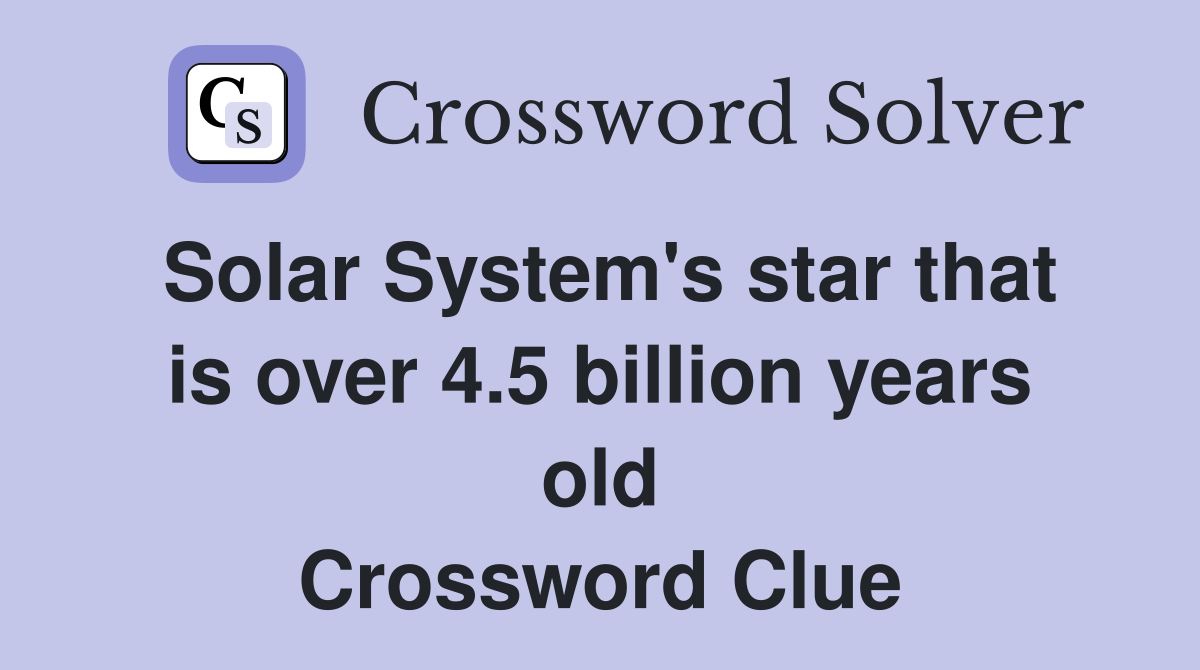 Solar System's star that is over 4.5 billion years old Crossword Clue